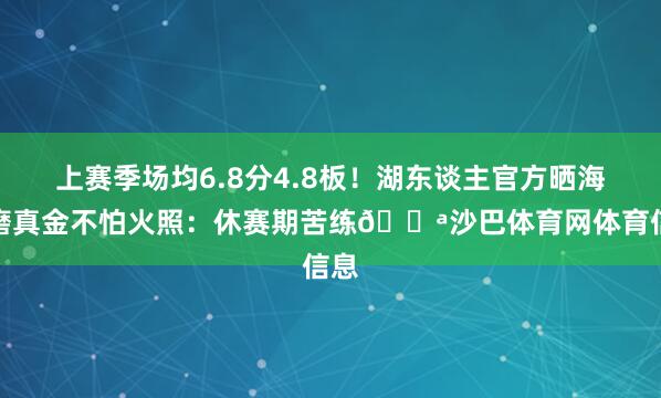 上赛季场均6.8分4.8板！湖东谈主官方晒海斯磨真金不怕火照：休赛期苦练💪沙巴体育网体育信息