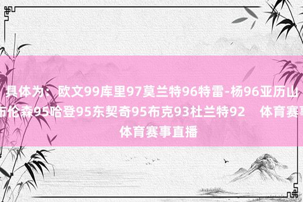具体为：欧文99库里97莫兰特96特雷-杨96亚历山大95布伦森95哈登95东契奇95布克93杜兰特92    体育赛事直播