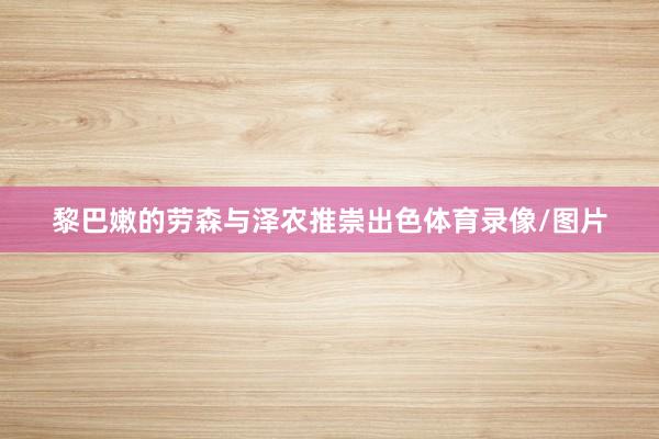 黎巴嫩的劳森与泽农推崇出色体育录像/图片
