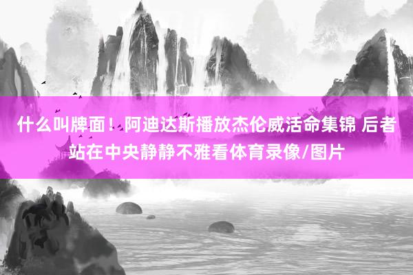 什么叫牌面！阿迪达斯播放杰伦威活命集锦 后者站在中央静静不雅看体育录像/图片