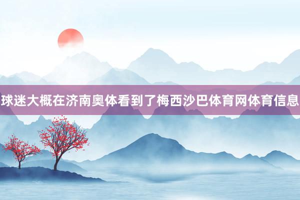 球迷大概在济南奥体看到了梅西沙巴体育网体育信息