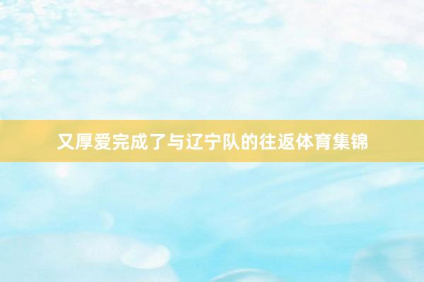 又厚爱完成了与辽宁队的往返体育集锦
