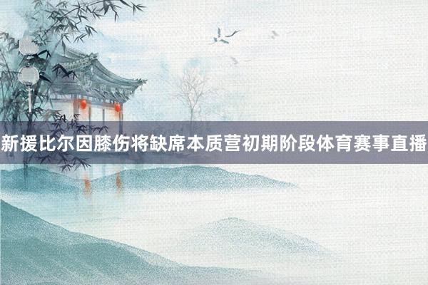 新援比尔因膝伤将缺席本质营初期阶段体育赛事直播