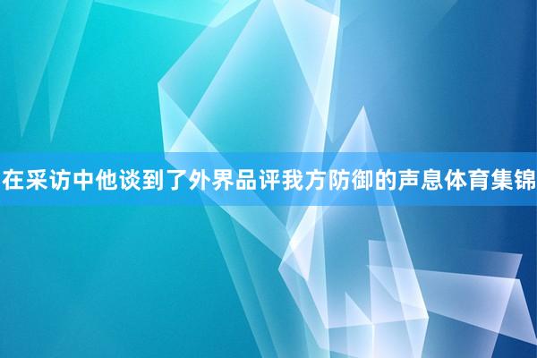 在采访中他谈到了外界品评我方防御的声息体育集锦
