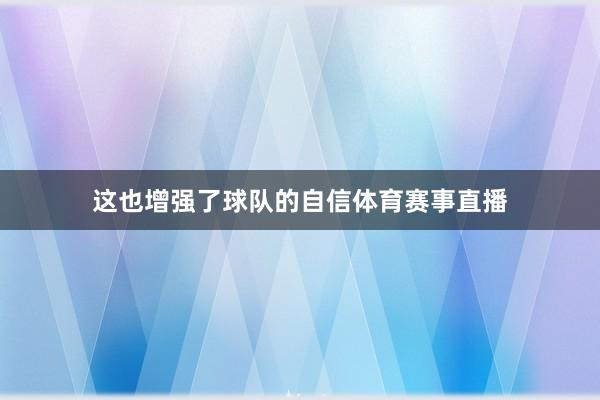 这也增强了球队的自信体育赛事直播