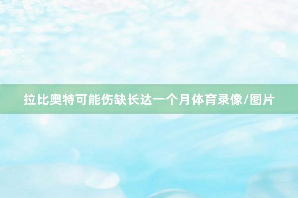 拉比奥特可能伤缺长达一个月体育录像/图片
