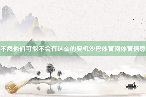 不然他们可能不会有这么的契机沙巴体育网体育信息