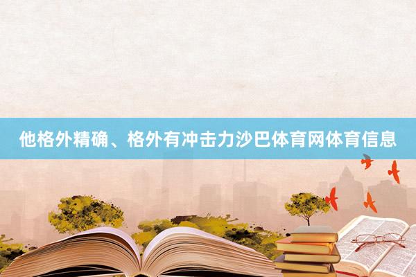 他格外精确、格外有冲击力沙巴体育网体育信息