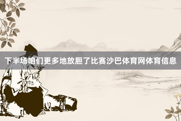 下半场咱们更多地放胆了比赛沙巴体育网体育信息
