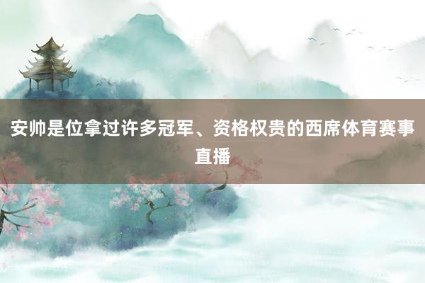 安帅是位拿过许多冠军、资格权贵的西席体育赛事直播