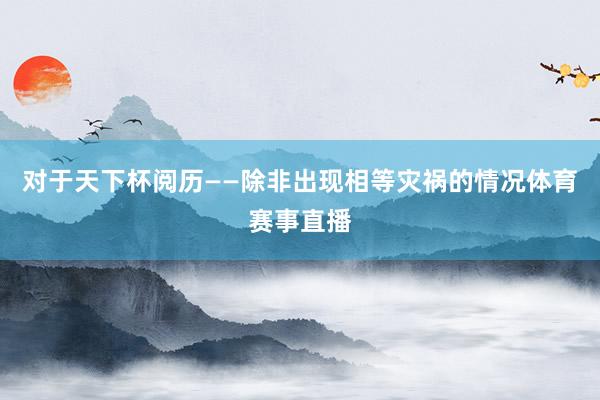 对于天下杯阅历——除非出现相等灾祸的情况体育赛事直播