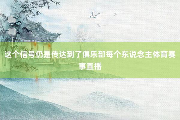 这个信号仍是传达到了俱乐部每个东说念主体育赛事直播