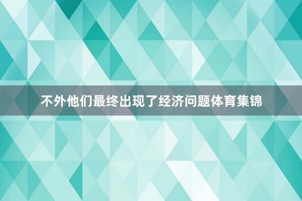 不外他们最终出现了经济问题体育集锦