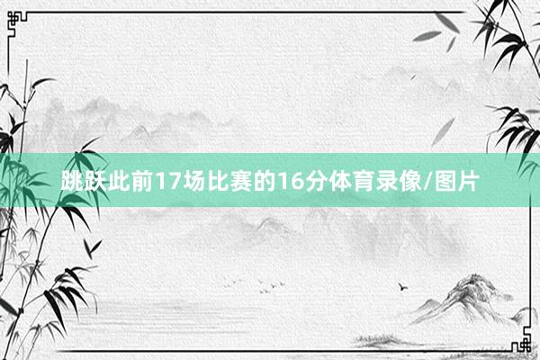 跳跃此前17场比赛的16分体育录像/图片