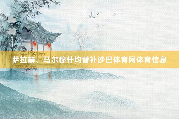 萨拉赫、马尔穆什均替补沙巴体育网体育信息