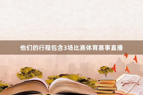 他们的行程包含3场比赛体育赛事直播