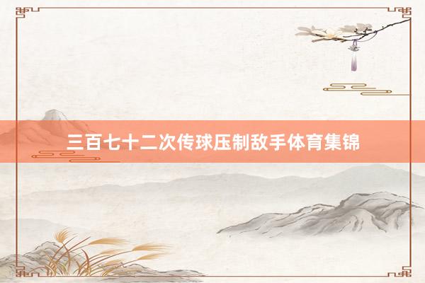 三百七十二次传球压制敌手体育集锦