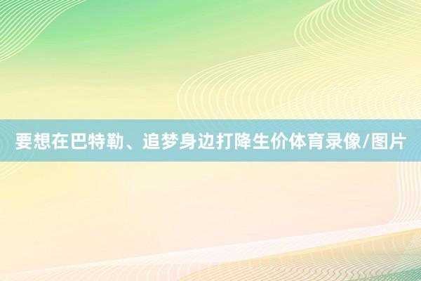 要想在巴特勒、追梦身边打降生价体育录像/图片