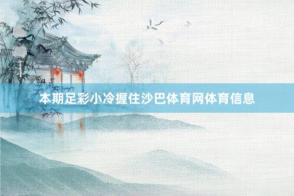 本期足彩小冷握住沙巴体育网体育信息