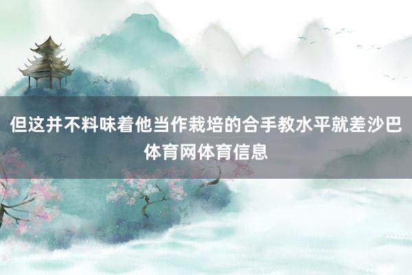 但这并不料味着他当作栽培的合手教水平就差沙巴体育网体育信息