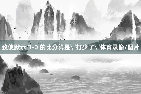 致使默示 3-0 的比分算是