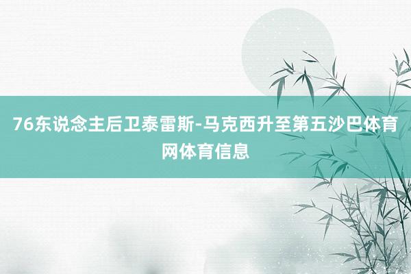 76东说念主后卫泰雷斯-马克西升至第五沙巴体育网体育信息