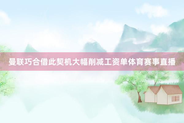 曼联巧合借此契机大幅削减工资单体育赛事直播