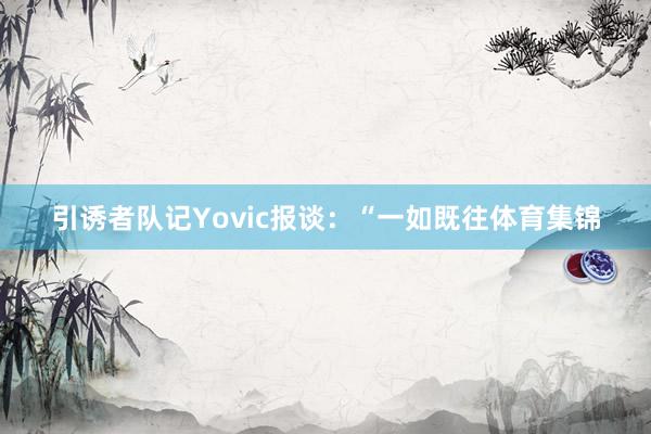 引诱者队记Yovic报谈：“一如既往体育集锦