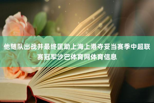 他随队出战并最终匡助上海上港夺妥当赛季中超联赛冠军沙巴体育网体育信息