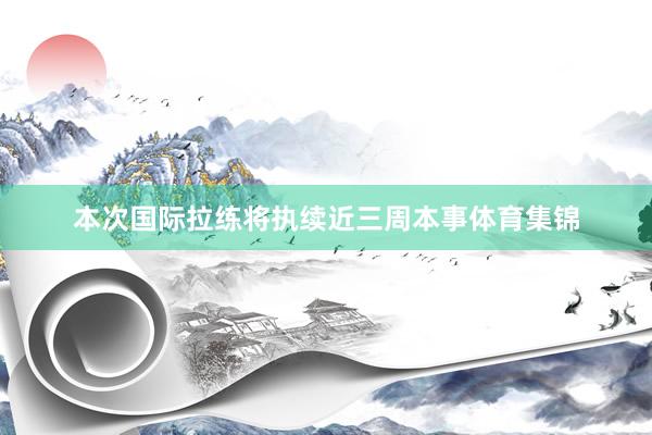 本次国际拉练将执续近三周本事体育集锦