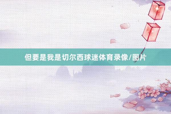 但要是我是切尔西球迷体育录像/图片