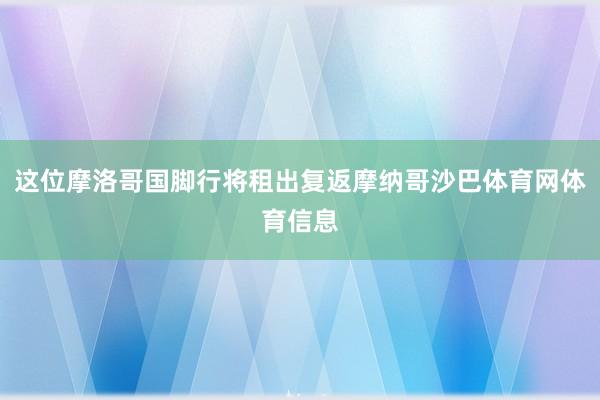 这位摩洛哥国脚行将租出复返摩纳哥沙巴体育网体育信息