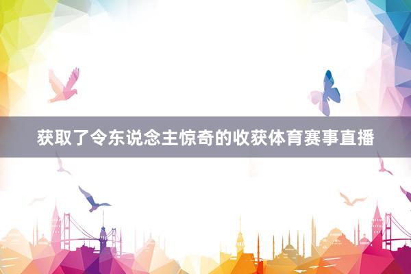 获取了令东说念主惊奇的收获体育赛事直播