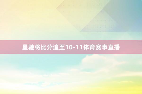 星驰将比分追至10-11体育赛事直播