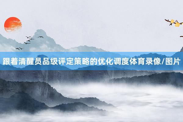 跟着清醒员品级评定策略的优化调度体育录像/图片