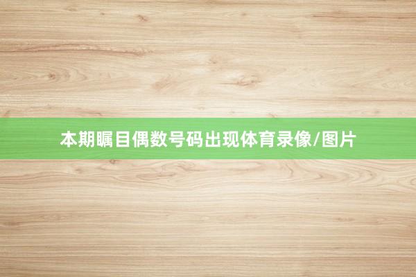 本期瞩目偶数号码出现体育录像/图片