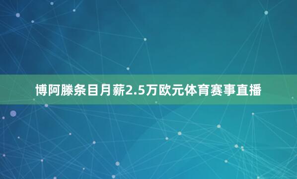 博阿滕条目月薪2.5万欧元体育赛事直播