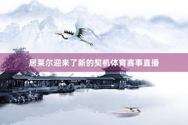 居莱尔迎来了新的契机体育赛事直播