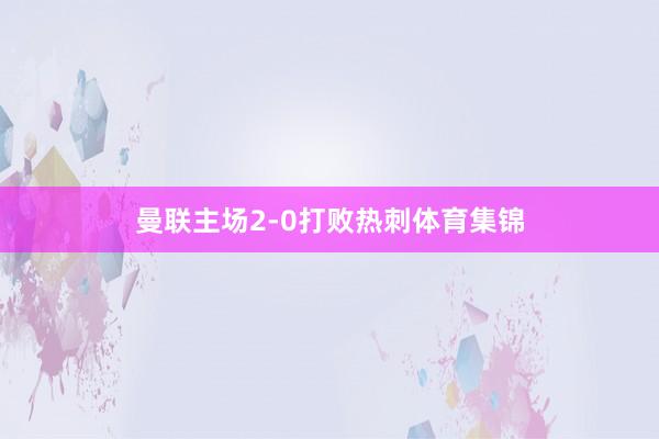 曼联主场2-0打败热刺体育集锦