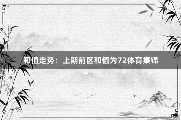 和值走势：　　上期前区和值为72体育集锦