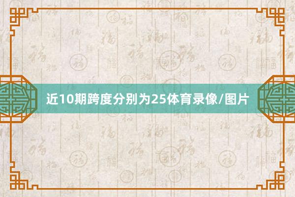 近10期跨度分别为25体育录像/图片