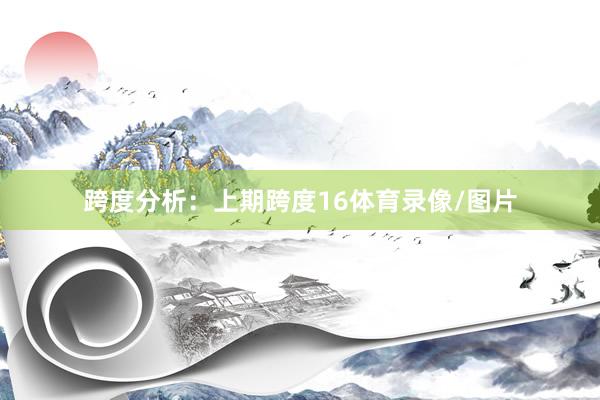跨度分析：　　上期跨度16体育录像/图片