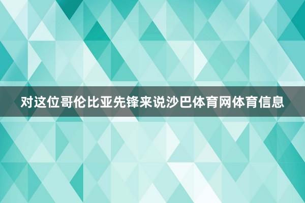 对这位哥伦比亚先锋来说沙巴体育网体育信息