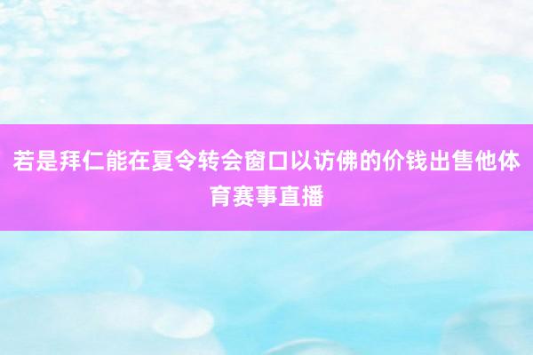 若是拜仁能在夏令转会窗口以访佛的价钱出售他体育赛事直播