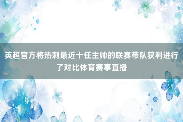 英超官方将热刺最近十任主帅的联赛带队获利进行了对比体育赛事直播