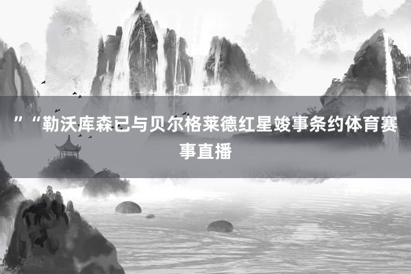 ”“勒沃库森已与贝尔格莱德红星竣事条约体育赛事直播