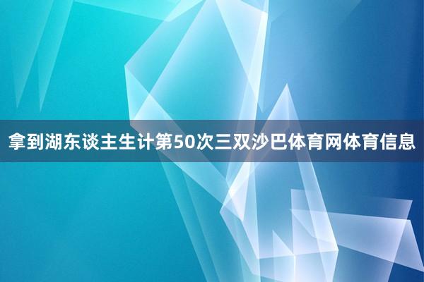 拿到湖东谈主生计第50次三双沙巴体育网体育信息