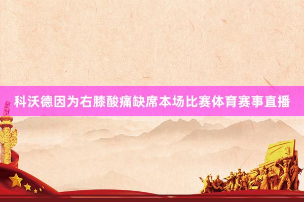 科沃德因为右膝酸痛缺席本场比赛体育赛事直播