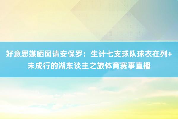 好意思媒晒图请安保罗：生计七支球队球衣在列+未成行的湖东谈主之旅体育赛事直播