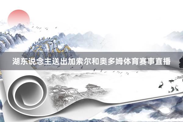 湖东说念主送出加索尔和奥多姆体育赛事直播